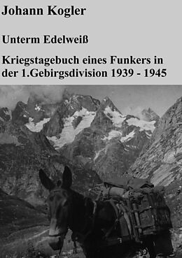 E-Book (epub) Unterm Edelweiß Kriegstagebuch eines Funkers der 1. Gebirgsdivision von Johann Kogler