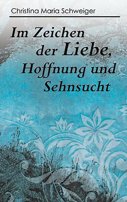 E-Book (epub) Im Zeichen der Liebe, Hoffnung und Sehnsucht von Christina Maria Schweiger