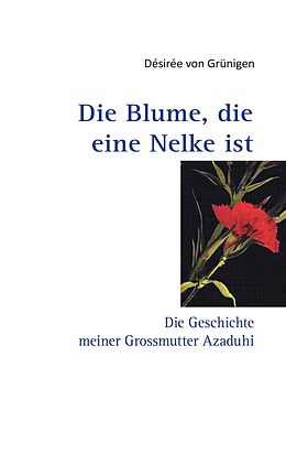 E-Book (epub) Die Blume, die eine Nelke ist von Désirée von Grünigen