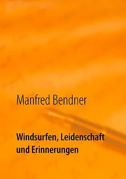 E-Book (epub) Windsurfen, Leidenschaft und Erinnerungen von Manfred Bendner