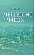 E-Book (epub) Vielleicht am Meer von Claudia Bose