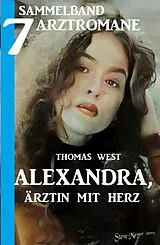 E-Book (epub) Alexandra, Ärztin mit Herz - Sammelband 7 Arztromane von Thomas West