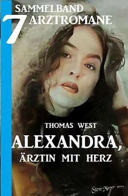 E-Book (epub) Alexandra, Ärztin mit Herz - Sammelband 7 Arztromane von Thomas West