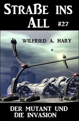 E-Book (epub) Straße ins All 27: Der Mutant und die Invasion von Wilfried A. Hary