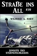 E-Book (epub) Straße ins All 39: Jenseits des Sternenschleiers von Wilfried A. Hary
