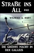 E-Book (epub) Straße ins All 40: Die größte Macht in der Galaxis von Wilfried A. Hary