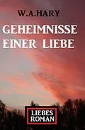 E-Book (epub) Geheimnisse einer Liebe: Liebesroman von W. A. Hary