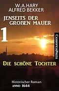 E-Book (epub) Die schöne Tochter: Jenseits der Großen Mauer 1: Historischer Roman Anno 1644 von W. A. Hary, Alfred Bekker