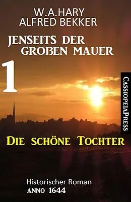 E-Book (epub) Die schöne Tochter: Jenseits der Großen Mauer 1: Historischer Roman Anno 1644 von W. A. Hary, Alfred Bekker
