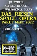 E-Book (epub) Das Riesen Space Opera Paket März 2022: 1300 Seiten Science Fiction Abenteuer von Alfred Bekker, Jo Zybell, Wilfried A. Hary