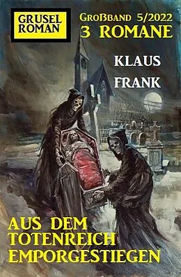 E-Book (epub) Aus dem Totenreich emporgestiegen: Gruselroman Großband 3 Romane 5/2022 von Klaus Frank