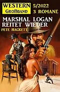 E-Book (epub) Marshal Logan reitet wieder: Western Großband 3 Romane 5/2022 von Pete Hackett
