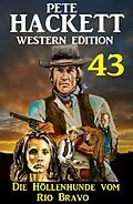 E-Book (epub)  Die Höllenhunde vom Rio Bravo: Pete Hackett Western Edition 43 von Pete Hackett
