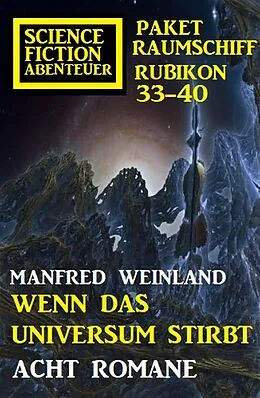 E-Book (epub) Wenn das Universum stirbt: Science Fiction Abenteuer Paket Raumschiff Rubikon 33-40 von Manfred Weinland