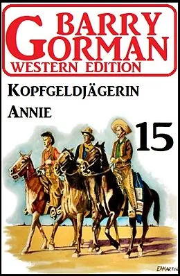 E-Book (epub)  Kopfgeldjägerin Annie: Barry Gorman Western Edition 15 von Barry Gorman