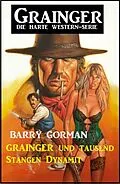 E-Book (epub) Grainger und tausend Stangen Dynamit: Grainger - Die harte Western-Serie von Barry Gorman