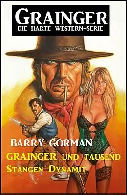 E-Book (epub) Grainger und tausend Stangen Dynamit: Grainger - Die harte Western-Serie von Barry Gorman