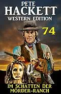 E-Book (epub) Im Schatten der Mörder-Ranch: Pete Hackett Western Edition 74 von Pete Hackett