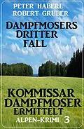 E-Book (epub) Dampfmosers dritter Fall - Kommissar Dampfmoser ermittelt: Alpenkrimi 3 von Peter Haberl, Robert Gruber