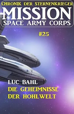 E-Book (epub) Mission Space Army Corps 25:  Die Geheimnisse der Hohlwelt: Chronik der Sternenkrieger von Luc Bahl