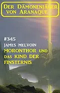 E-Book (epub) Moronthor und das Kind der Finsternis: Der Dämonenjäger von Aranaque 345 von James Melvoin