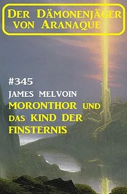 E-Book (epub) Moronthor und das Kind der Finsternis: Der Dämonenjäger von Aranaque 345 von James Melvoin