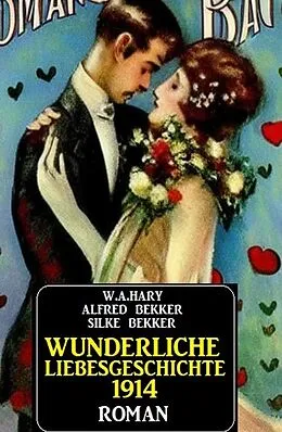 E-Book (epub) Wunderliche Liebesgeschichte 1914 von W. A. Hary, Alfred Bekker, Silke Bekker