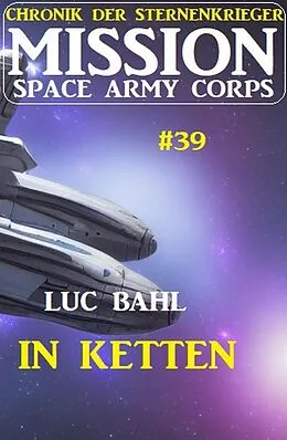 E-Book (epub) Mission Space Army Corps 39: In Ketten: Chronik der Sternenkrieger von Luc Bahl