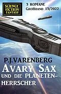 E-Book (epub) Avary Sax und die Planetenherrscher: Science Fiction Fantasy Großband 3 Romane 13/2022 von P. J. Varenberg