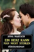 E-Book (epub) Ein Herz kann man nicht stehlen: Fürstenroman von Anna Martach