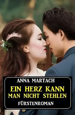 E-Book (epub) Ein Herz kann man nicht stehlen: Fürstenroman von Anna Martach