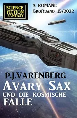 E-Book (epub) Avary Sax und die kosmische Falle: Science Fiction Fantasy Großband 3 Romane 15/2022 von P. J. Varenberg
