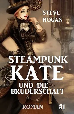 E-Book (epub) Steampunk Kate und die Bruderschaft: Steampunk Kate 1 von Steve Hogan
