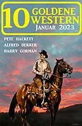 E-Book (epub) 10 Goldene Western Januar 2023 von Pete Hackett, Alfred Bekker, Barry Gorman