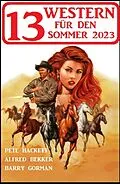 E-Book (epub) 13 Western für den Sommer 2023 von Pete Hackett, Alfred Bekker, Barry Gorman