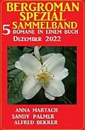 E-Book (epub) Bergroman Spezial Sammelband Dezember 2022: 5 Romane in einem Buch von Sandy Palmer, Alfred Bekker, Anna Martach