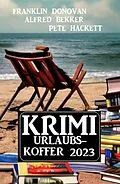 E-Book (epub) Krimi Urlaubskoffer 2023 von Alfred Bekker, Franklin Donovan, Pete Hackett