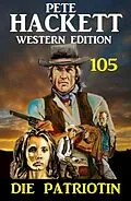 E-Book (epub)  Die Patriotin: Pete Hackett Western Edition 105 von Pete Hackett