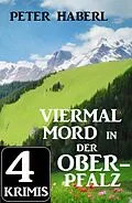E-Book (epub) Viermal Mord in der Oberpfalz: 4 Krimis von Peter Haberl