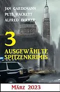 E-Book (epub) 3 Ausgewählte Spitzenkrimis März 2023 von Alfred Bekker, Jan Gardemann, Pete Hackett