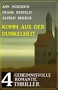 E-Book (epub) Komm aus der Dunkelheit: 4 Geheimnisvolle Romantic Thriller von Alfred Bekker, Ann Murdoch, Frank Rehfeld