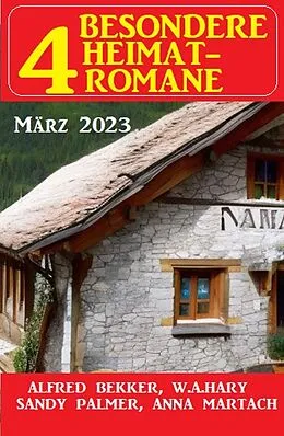 E-Book (epub) 4 Besondere Heimatromane März 2023 von Alfred Bekker, Sandy Palmer, W. A. Hary