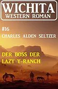 E-Book (epub) Der Boss der Lazy Y-Ranch: Wichita Western Roman 16 von Charles Alden Seltzer