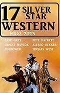 E-Book (epub) 17 Silver Star Western März 2023 von Alfred Bekker, Pete Hackett, Thomas West
