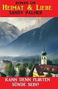 E-Book (epub) Kann denn Flirten Sünde sein? Roman um Liebe & Heimat von Sandy Palmer