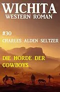 E-Book (epub) Die Horde der Cowboys: Wichita Western Roman 30 von Charles Alden Seltzer