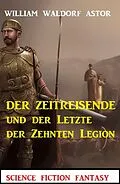 E-Book (epub) Der Zeitreisende und der Letzte der Zehnten Legion: Science Fiction Fantasy: Professor Vaini 4 von William Waldorf Astor