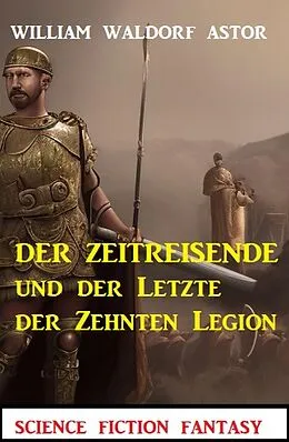 E-Book (epub) Der Zeitreisende und der Letzte der Zehnten Legion: Science Fiction Fantasy: Professor Vaini 4 von William Waldorf Astor