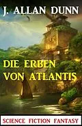 E-Book (epub) Die Erben von Atlantis: Science Fiction Fantasy von J. Allan Dunn