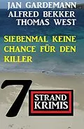 E-Book (epub) Siebenmal keine Chance für Killer: 7 Strand Krimis von Alfred Bekker, Jan Gardemann, Thomas West